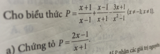 Cho biểu thức P= (x+1)/x-1 + (x-1)/x+1 - (3x+1)/x^2-1 (x!= -1;x!= 1). 
a) Chứng tỏ P= (2x-1)/x+1 .
P ổ P nhận các giá trị nguyên