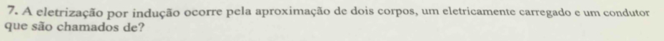 A eletrização por indução ocorre pela aproximação de dois corpos, um eletricamente carregado e um condutor 
que são chamados de?