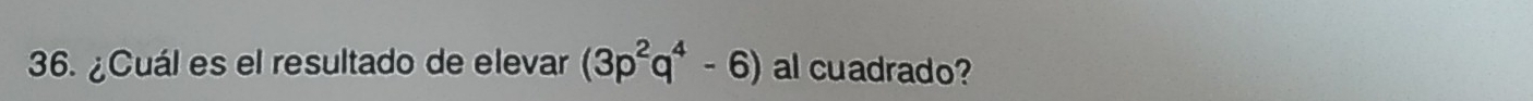 ¿Cuál es el resultado de elevar (3p^2q^4-6) al cuadrado?