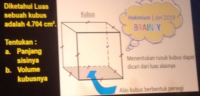 Diketahui Luas 
sebuah kubus 
Hakimium | Jan'2019 
adalah 4.704cm^2. 
BRAIN Y 
Tentukan : 
a. Panjang 
sisinyaMenentukan rusuk kubus dapat 
b. Volumedicari dari luas alasnya 
kubusnya 
as kubus berbentuk persegi