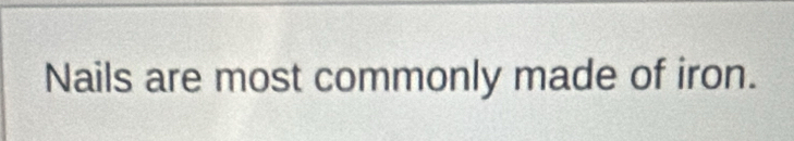 Nails are most commonly made of iron.