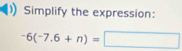 Simplify the expression:
-6(-7.6+n)=□