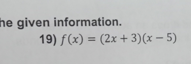 he given information. 
19) f(x)=(2x+3)(x-5)