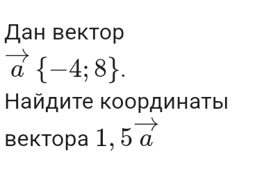 Дан вектор
vector a -4;8. 
Ηайдиτе κоординаτьι 
вектора 1, 5vector a