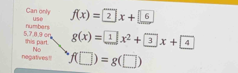 Can only f(x)=2x+6
use 
numbers
5, 7, 8, 9 on g(x)=
this part. 
No 
negatives!! f(□ )=g(□ )