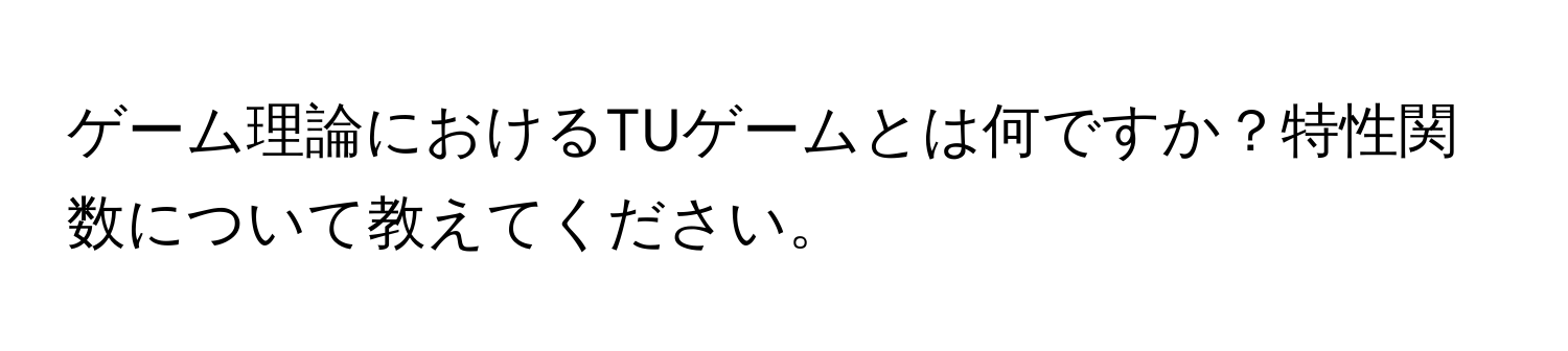 ゲーム理論におけるTUゲームとは何ですか？特性関数について教えてください。