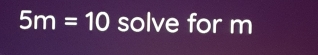 5m=10 solve for m