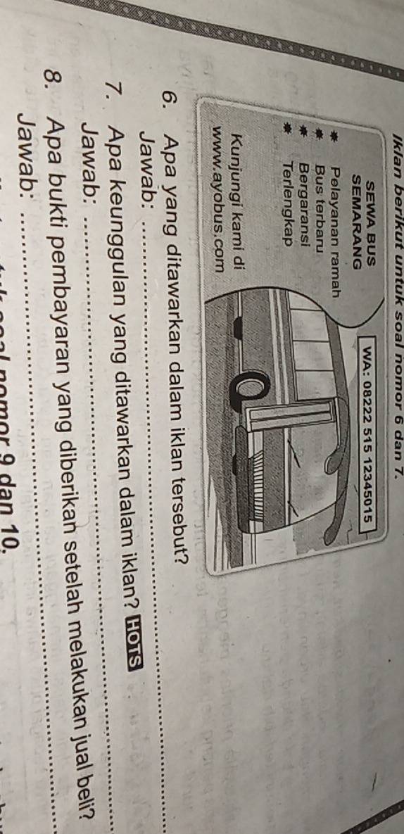 Iklan berikut untuk soal nomor 6 dan 7. 
_ 
6. Apa yang ditawarkan dalam iklan tersebut? 
Jawab: 
_ 
7. Apa keunggulan yang ditawarkan dalam iklan?Los 
Jawab: 
8. Apa bukti pembayaran yang diberikan setelah melakukan jual beli? 
Jawab: 
_ 
o o r 9 a n 10.