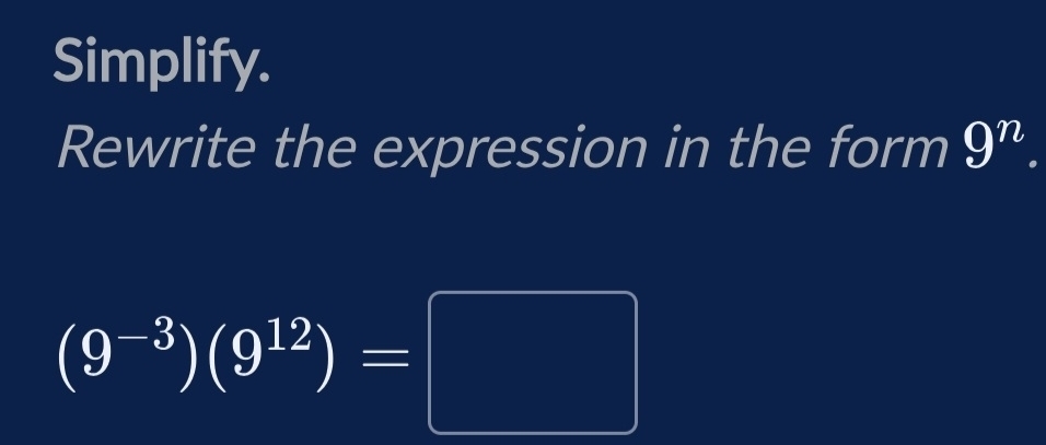 Simplify. 
Rewrite the expression in the form 9^n.
(9^(-3))(9^(12))=□