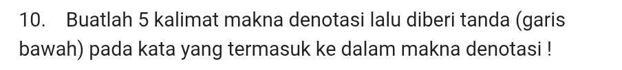 Buatlah 5 kalimat makna denotasi lalu diberi tanda (garis 
bawah) pada kata yang termasuk ke dalam makna denotasi !