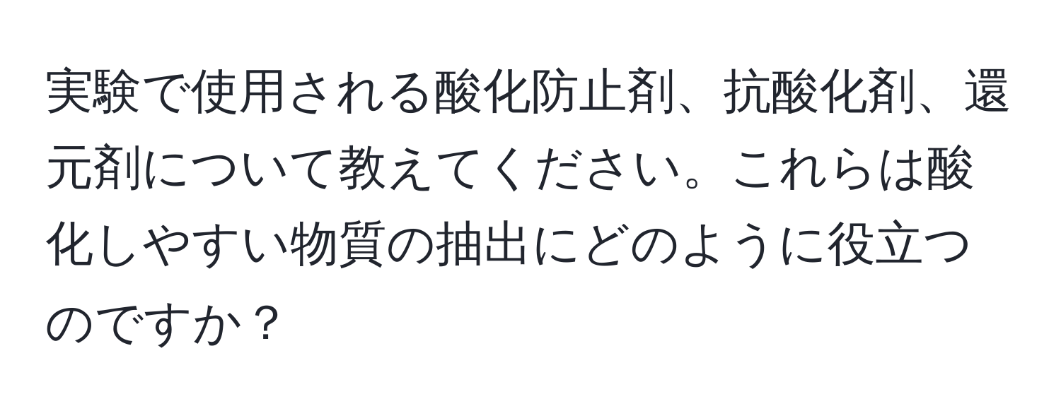 実験で使用される酸化防止剤、抗酸化剤、還元剤について教えてください。これらは酸化しやすい物質の抽出にどのように役立つのですか？