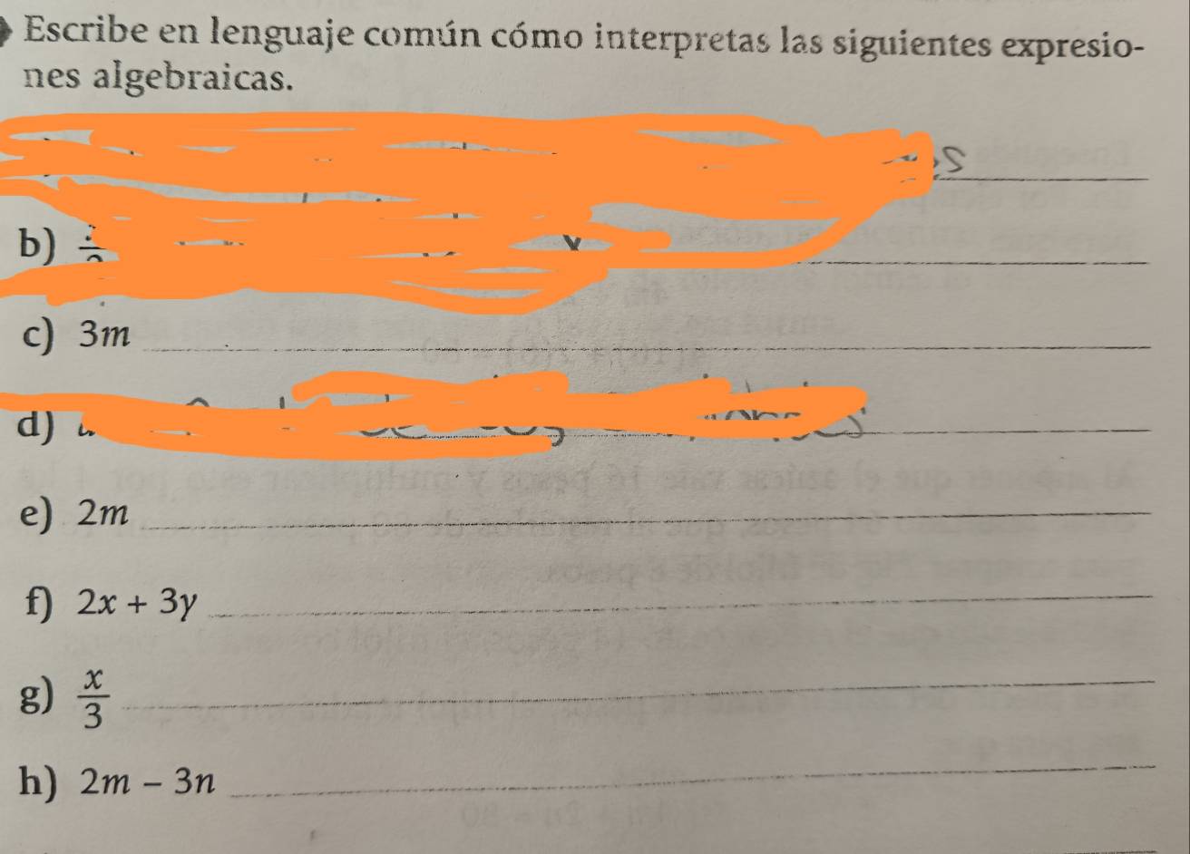 Escribe en lenguaje común cómo interpretas las siguientes expresio- 
nes algebraicas. 
_ 
b)  2/3 
_ 
c) 3m _ 
d) 
_ 
e) 2m _ 
f) 2x+3y _ 
g)  x/3  _ 
h) 2m-3n
_