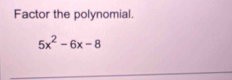 Factor the polynomial.
5x^2-6x-8
_