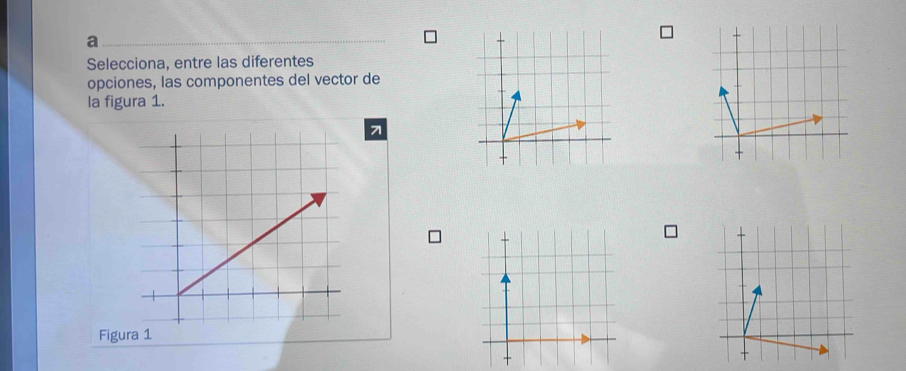 a 
Selecciona, entre las diferentes 
opciones, las componentes del vector de 
la figura 1. 
7 
Figura 1