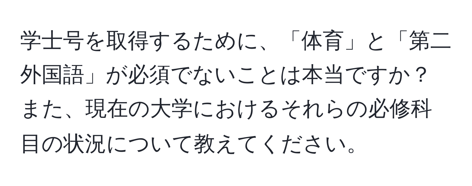 学士号を取得するために、「体育」と「第二外国語」が必須でないことは本当ですか？また、現在の大学におけるそれらの必修科目の状況について教えてください。