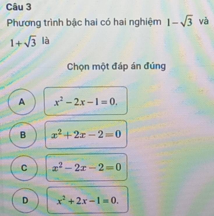 Phương trình bậc hai có hai nghiệm 1-sqrt(3) và
1+sqrt(3) là
Chọn một đáp án đúng
A x^2-2x-1=0.
B x^2+2x-2=0
C x^2-2x-2=0
D x^2+2x-1=0.