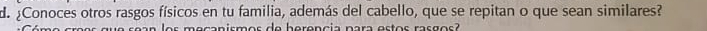 ¿Conoces otros rasgos físicos en tu familia, además del cabello, que se repitan o que sean similares? 
o s meçanismos de herencia para estos rasgos?