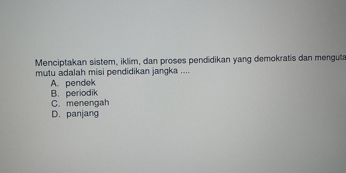 Menciptakan sistem, iklim, dan proses pendidikan yang demokratis dan menguta
mutu adalah misi pendidikan jangka ....
A. pendek
B. periodik
C. menengah
D. panjang