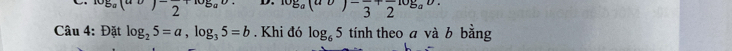 -8a(
log _a(av)-frac 3+frac 2log _ab. 
Câu 4: Đặt log _25=a, log _35=b. Khi đó log _65 tính theo a và b bằng