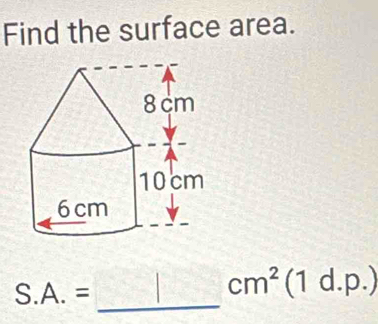 Find the surface area.
S.A.=
_
cm^2(1 d. J.