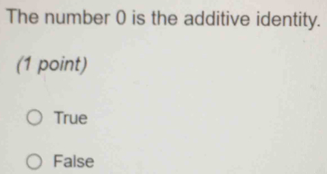 The number 0 is the additive identity.
(1 point)
True
False