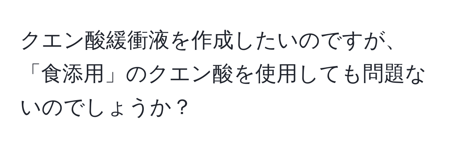 クエン酸緩衝液を作成したいのですが、「食添用」のクエン酸を使用しても問題ないのでしょうか？