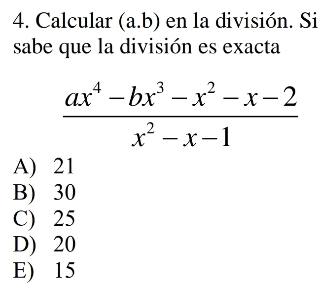 Calcular (a. b) en la división. Si
sabe que la división es exacta
 (ax^4-bx^3-x^2-x-2)/x^2-x-1 
A) 21
B) 30
C) 25
D) 20
E) 15