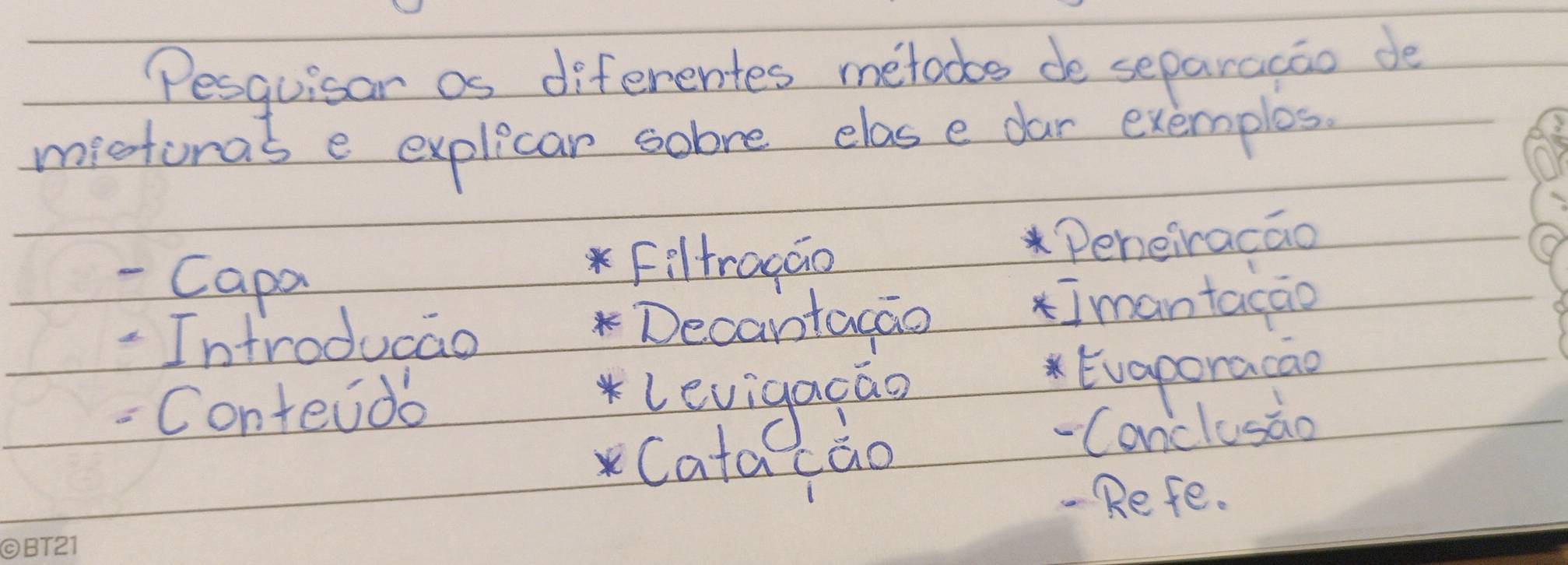 Pesguisar as diferentes metodbs deo separacao de 
mictoras e explicar sobve elas e dar exemplos. 
- Capa 
Filtracao Peheiracao 
-Introducao Decantacao 
Imantacao 
Conteido 
levigaiao 
Evaporacao 
catacao 
-Canclusao 
- Refe.