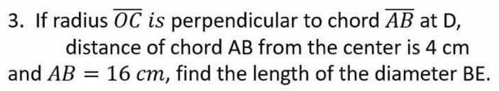 If radius overline OC is perpendicular to chord overline AB at D, 
distance of chord AB from the center is 4 cm
and AB=16cm , find the length of the diameter BE.