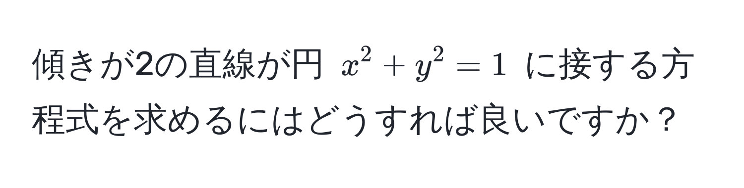 傾きが2の直線が円 $x^2 + y^2 = 1$ に接する方程式を求めるにはどうすれば良いですか？