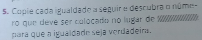 Copie cada igualdade a seguir e descubra o núme- 
ro que deve ser colocado no lugar de 
para que a igualdade seja verdadeira.