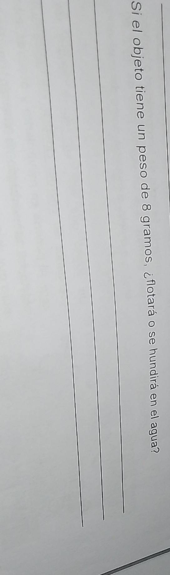 Si el objeto tiene un peso de 8 gramos, ¿flotará o se hundirá en el agua? 
_ 
_ 
_