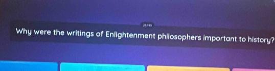 24./40 
Why were the writings of Enlightenment philosophers important to history?