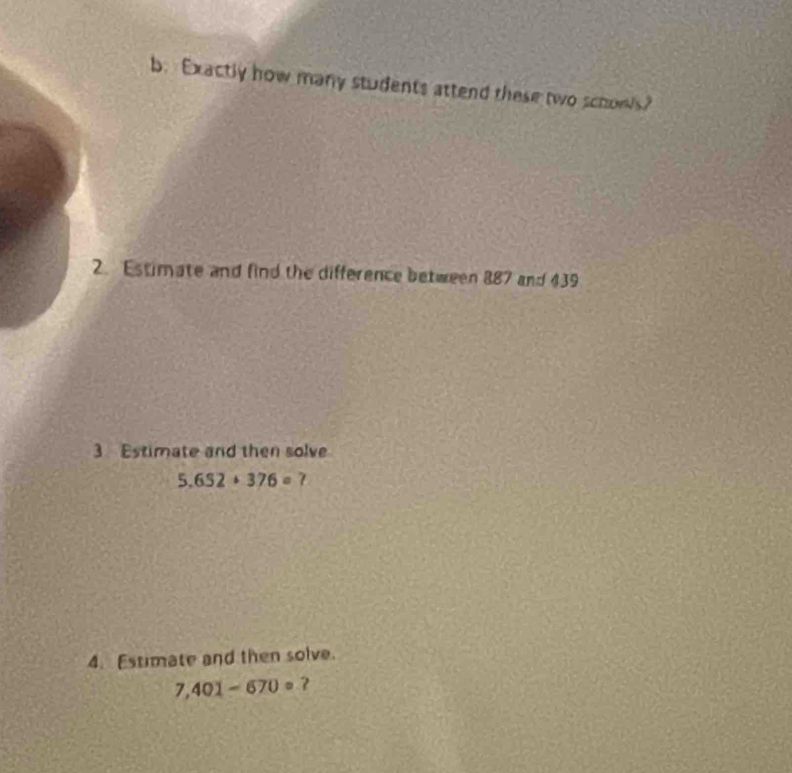 Exactly how many students attend these two schows? 
2. Estimate and find the difference between 887 and 439
3 Estimate and then solve
5.652+376=? 
4. Estimate and then solve.
7,401-670= ?