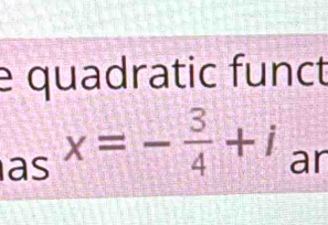 quadratic funct 
as x=- 3/4 +i
ar