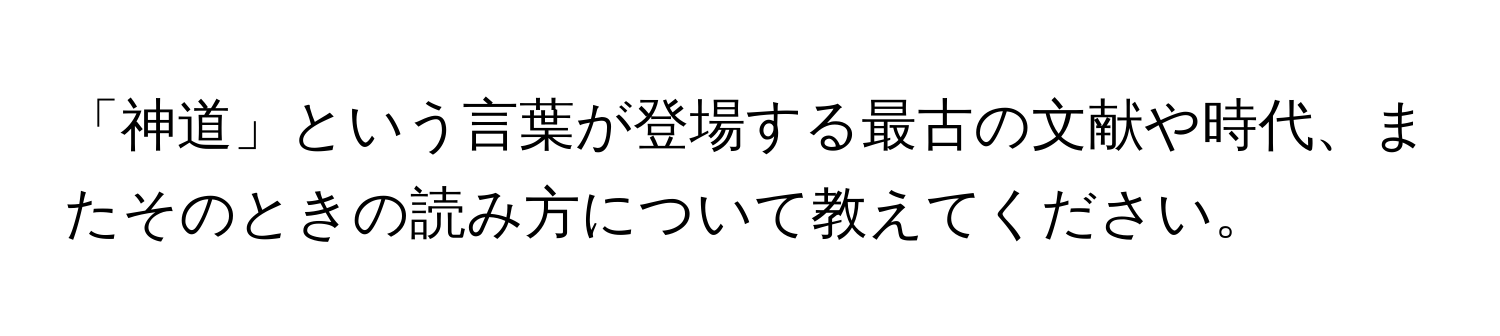 「神道」という言葉が登場する最古の文献や時代、またそのときの読み方について教えてください。