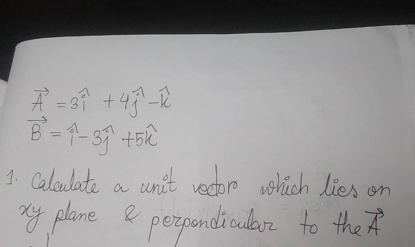 vector A=3widehat i+4widehat j-widehat k
vector B=widehat i-3widehat j+5widehat k
1. Calculate a unit rectoro which lies on 
my plane & perpondicula to the