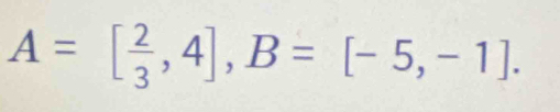 A=[ 2/3 ,4], B=[-5,-1].