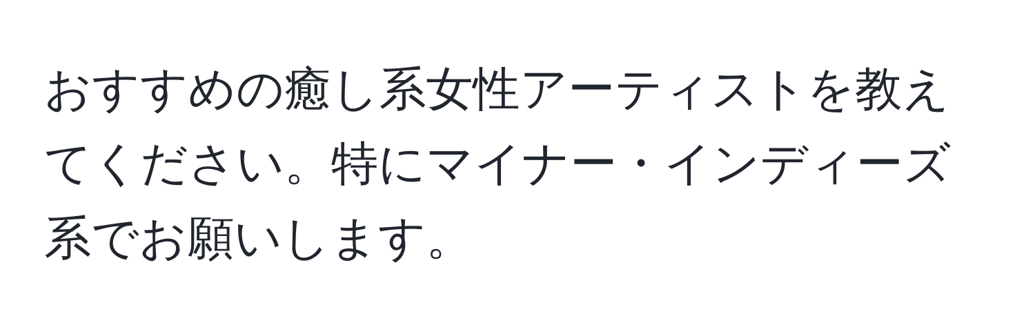 おすすめの癒し系女性アーティストを教えてください。特にマイナー・インディーズ系でお願いします。