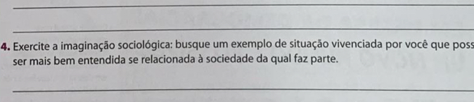 Exercite a imaginação sociológica: busque um exemplo de situação vivenciada por você que poss 
ser mais bem entendida se relacionada à sociedade da qual faz parte. 
_