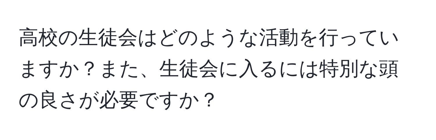 高校の生徒会はどのような活動を行っていますか？また、生徒会に入るには特別な頭の良さが必要ですか？