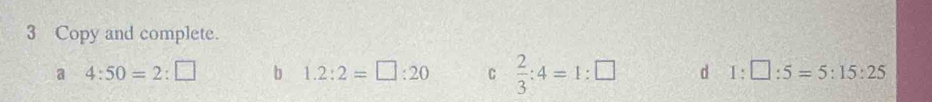 Copy and complete. 
a 4:50=2:□ b 1.2:2=□ :20 C  2/3 :4=1:□ d 1:□ :5=5:15:25