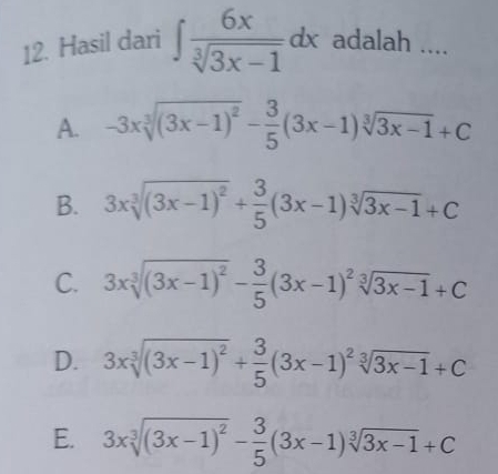 Hasil dari ∈t  6x/sqrt[3](3x-1) dx adalah ....
A. -3xsqrt[3]((3x-1)^2)- 3/5 (3x-1)sqrt[3](3x-1)+C
B. 3xsqrt[3]((3x-1)^2)+ 3/5 (3x-1)sqrt[3](3x-1)+C
C. 3xsqrt[3]((3x-1)^2)- 3/5 (3x-1)^2sqrt[3](3x-1)+C
D. 3xsqrt[3]((3x-1)^2)+ 3/5 (3x-1)^2sqrt[3](3x-1)+C
E. 3xsqrt[3]((3x-1)^2)- 3/5 (3x-1)sqrt[3](3x-1)+C