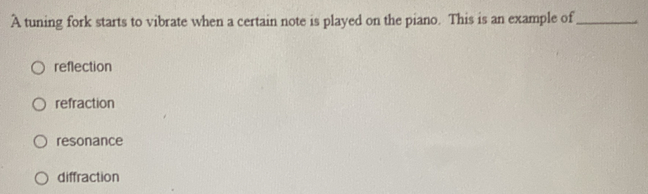 A tuning fork starts to vibrate when a certain note is played on the piano. This is an example of_
reflection
refraction
resonance
diffraction