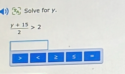 Solve for y.
 (y+15)/2 >2
< ≥ S