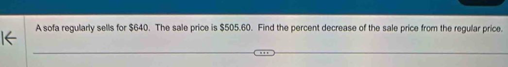 A sofa regularly sells for $640. The sale price is $505.60. Find the percent decrease of the sale price from the regular price.