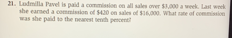 Ludmilla Pavel is paid a commission on all sales over $3,000 a week. Last week
she earned a commission of $420 on sales of $16,000. What rate of commission 
was she paid to the nearest tenth percent?