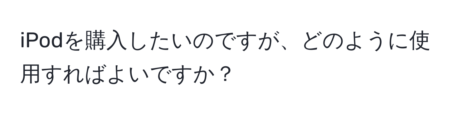 iPodを購入したいのですが、どのように使用すればよいですか？