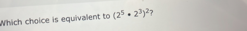 Which choice is equivalent to (2^5· 2^3)^2 ?