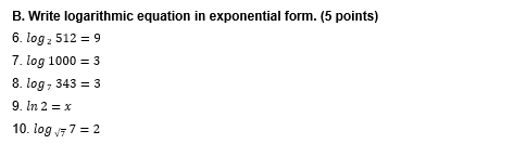 Write logarithmic equation in exponential form. (5 points) 
6. log _2512=9
7. log 1000=3
8. log _7343=3
9. ln 2=x
10. log _sqrt(7)7=2